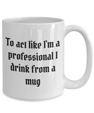 To act like I'm a professional I drink from a mug, Coffee mug for men/women
