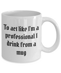 To act like I'm a professional I drink from a mug, Coffee mug for men/women